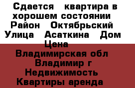 Сдается 1-квартира в хорошем состоянии › Район ­ Октябрьский › Улица ­ Асаткина › Дом ­ 34 › Цена ­ 10 000 - Владимирская обл., Владимир г. Недвижимость » Квартиры аренда   